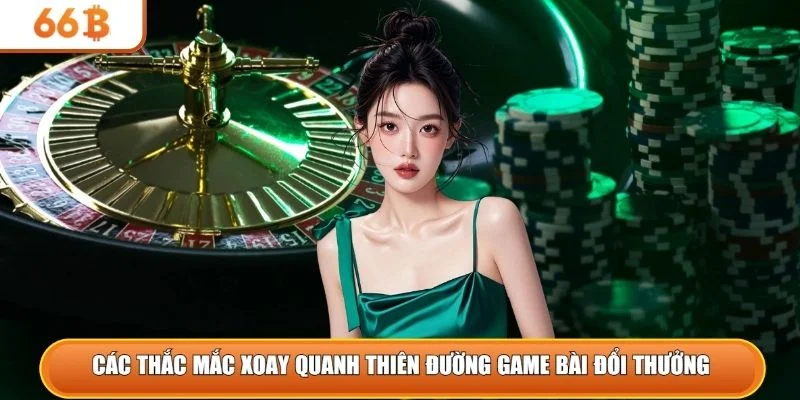 Các thắc mắc xoay quanh thiên đường game bài đổi thưởng 
