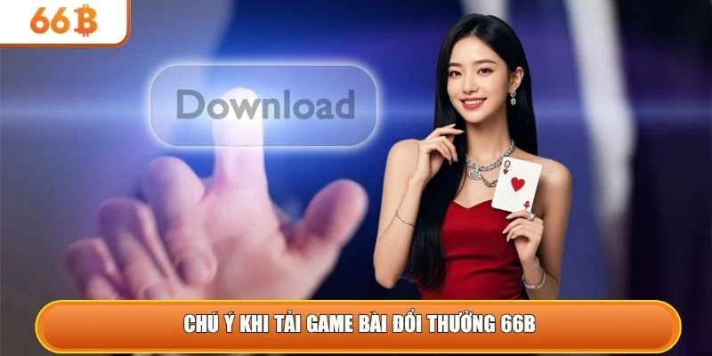 Chú ý khi tải game bài đổi thưởng 66B