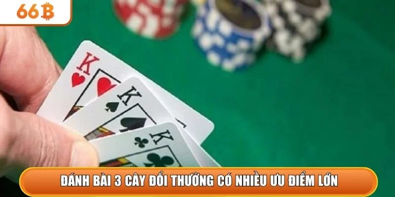 Đánh bài 3 cây đổi thưởng có nhiều ưu điểm lớn