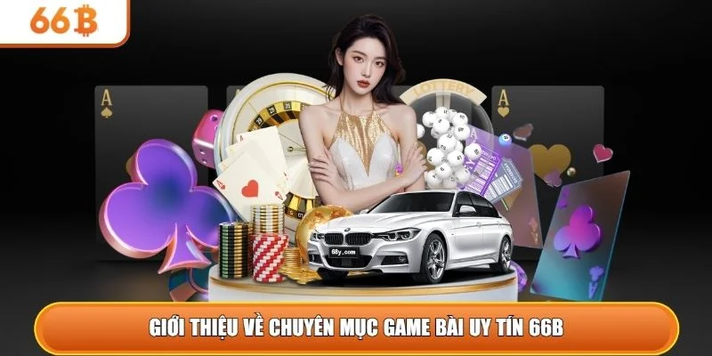 Giới thiệu về chuyên mục game bài uy tín 66B