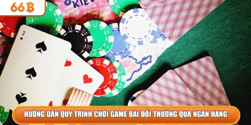Hướng dẫn quy trình chơi game bài đổi thưởng qua ngân hàng