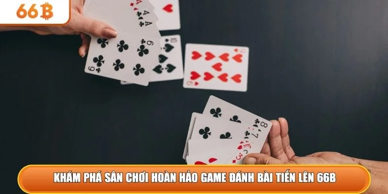 Khám phá sân chơi hoàn hảo game đánh bài tiến lên 66B