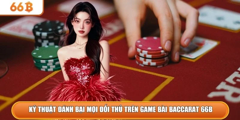 Kỹ thuật đánh bại mọi đối thủ trên game bài Baccarat 66B 