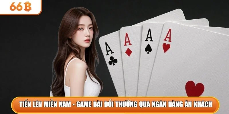 Tiến lên miền Nam là game bài đổi thưởng qua ngân hàng ăn khách