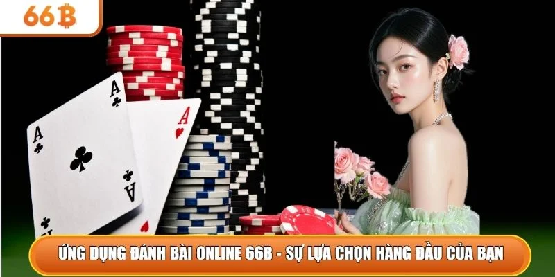 Ứng dụng đánh bài online 66B - Sự lựa chọn hàng đầu của bạn