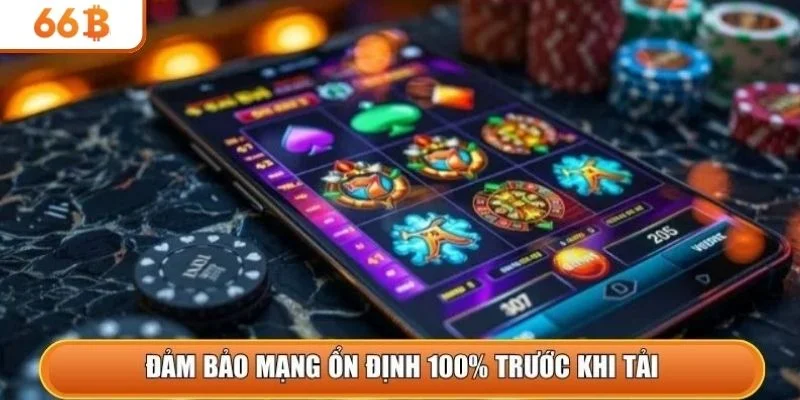 Đảm bảo mạng ổn định 100% trước khi tải